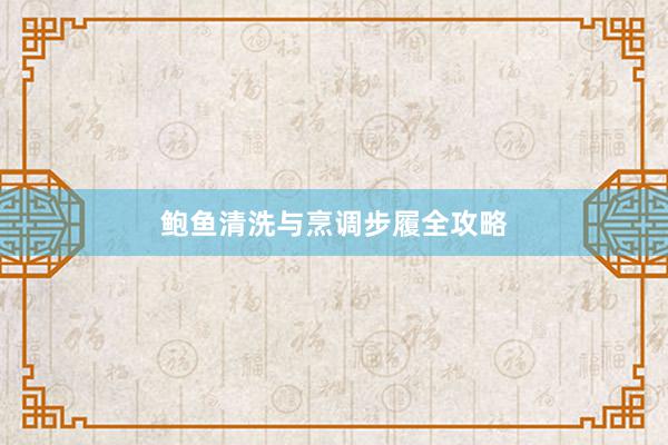 鲍鱼清洗与烹调步履全攻略