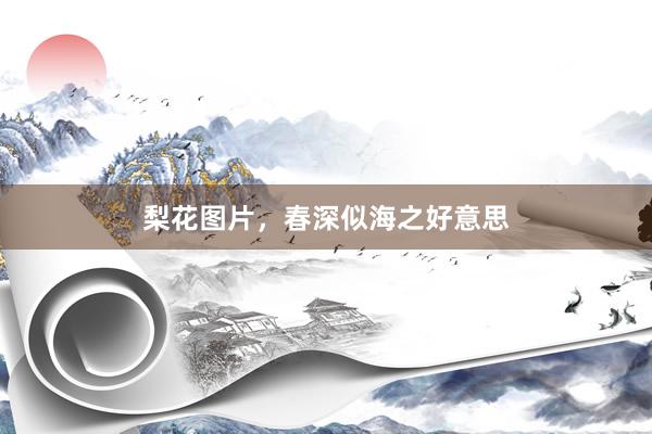 梨花图片，春深似海之好意思