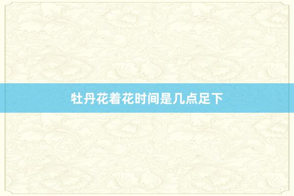 牡丹花着花时间是几点足下