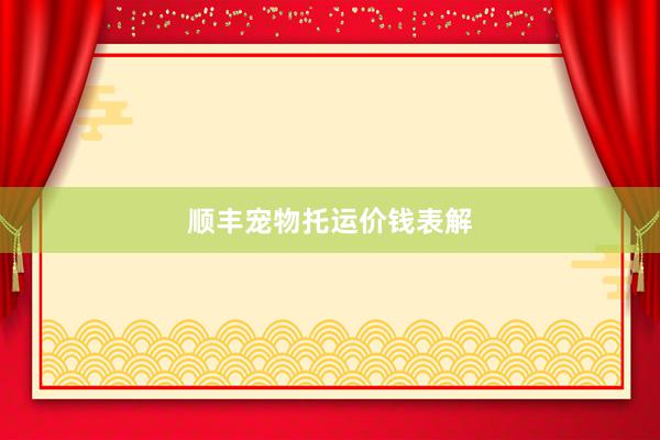 顺丰宠物托运价钱表解