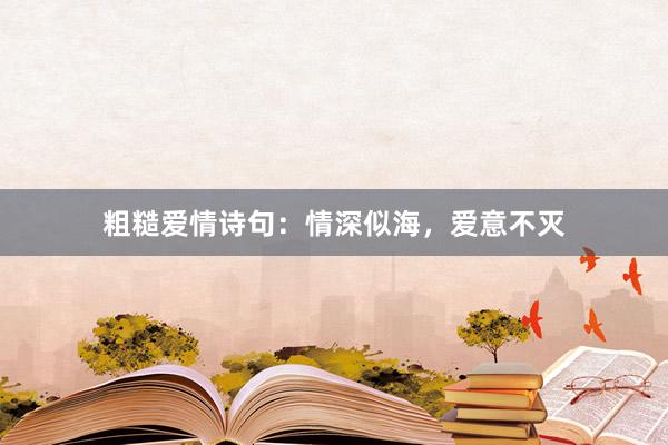 粗糙爱情诗句：情深似海，爱意不灭